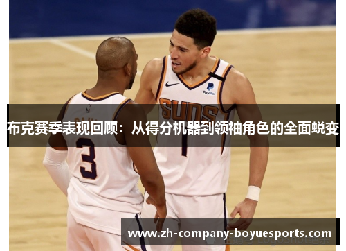 布克赛季表现回顾:从得分机器到领袖角色的全面蜕变 布克赛季表现回顾:从得分机器到领袖角色的全面蜕变