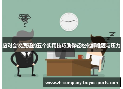 应对会议质疑的五个实用技巧助你轻松化解难题与压力