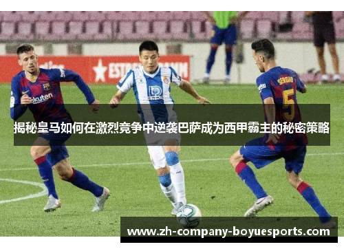 揭秘皇马如何在激烈竞争中逆袭巴萨成为西甲霸主的秘密策略