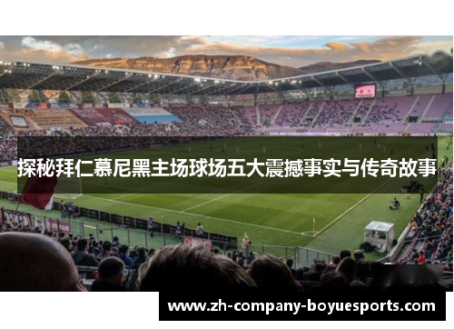 探秘拜仁慕尼黑主场球场五大震撼事实与传奇故事