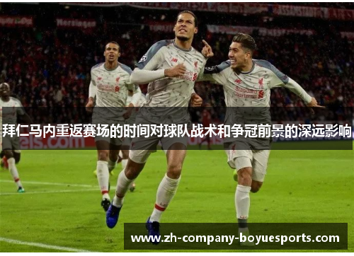 拜仁马内重返赛场的时间对球队战术和争冠前景的深远影响