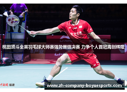 桃田贤斗全英羽毛球大师赛强势晋级决赛 力争个人首冠再创辉煌 桃田贤斗全英羽毛球大师赛强势晋级决赛 力争个人首冠再创辉煌
