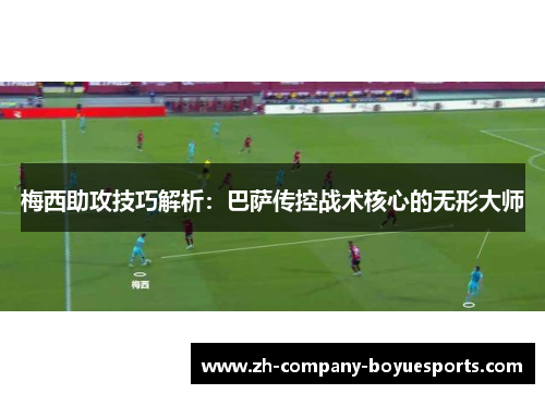 梅西助攻技巧解析:巴萨传控战术核心的无形大师 梅西助攻技巧解析:巴萨传控战术核心的无形大师