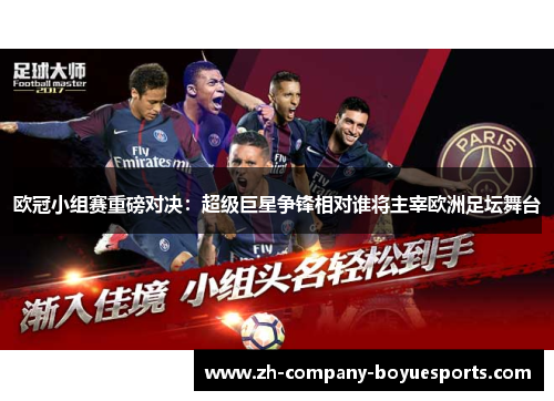 欧冠小组赛重磅对决:超级巨星争锋相对谁将主宰欧洲足坛舞台 欧冠小组赛重磅对决:超级巨星争锋相对谁将主宰欧洲足坛舞台