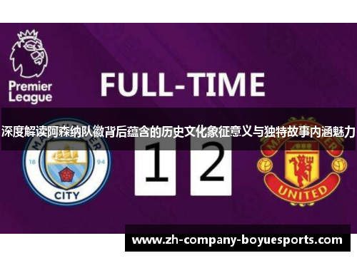 深度解读阿森纳队徽背后蕴含的历史文化象征意义与独特故事内涵魅力