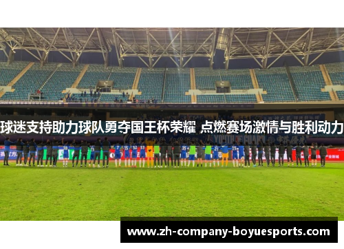 球迷支持助力球队勇夺国王杯荣耀 点燃赛场激情与胜利动力