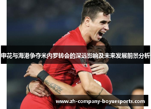 申花与海港争夺米内罗转会的深远影响及未来发展前景分析