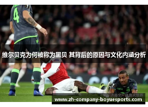 维尔贝克为何被称为黑贝 其背后的原因与文化内涵分析