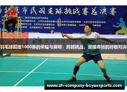 羽毛球超级1000赛的荣耀与磨砺:跨越挑战,迎接命运的终极对决 羽毛球超级1000赛的荣耀与磨砺:跨越挑战,迎接命运的终极对决