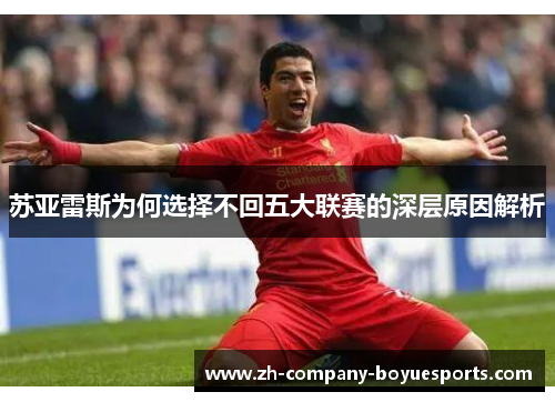 苏亚雷斯为何选择不回五大联赛的深层原因解析 苏亚雷斯为何选择不回五大联赛的深层原因解析