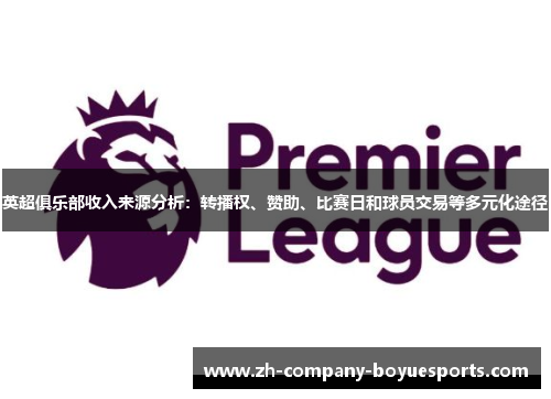 英超俱乐部收入来源分析:转播权、赞助、比赛日和球员交易等多元化途径 英超俱乐部收入来源分析:转播权、赞助、比赛日和球员交易等多元化途径