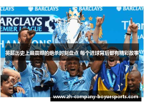 英超历史上最震撼的绝杀时刻盘点 每个进球背后都有精彩故事