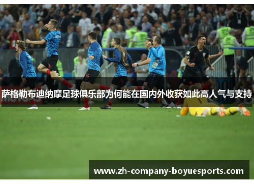 萨格勒布迪纳摩足球俱乐部为何能在国内外收获如此高人气与支持