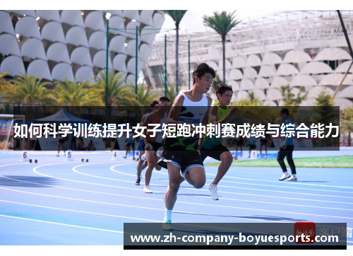 如何科学训练提升女子短跑冲刺赛成绩与综合能力