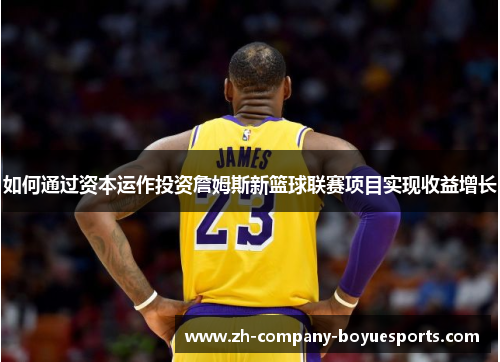 如何通过资本运作投资詹姆斯新篮球联赛项目实现收益增长