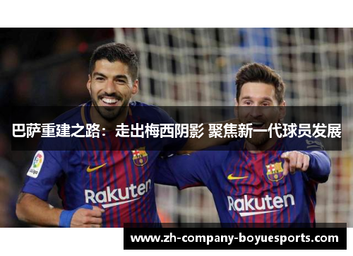 巴萨重建之路：走出梅西阴影 聚焦新一代球员发展