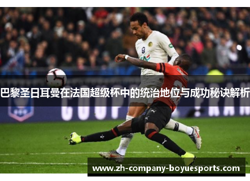 巴黎圣日耳曼在法国超级杯中的统治地位与成功秘诀解析