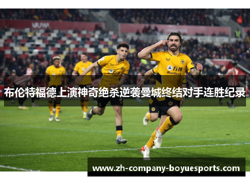 布伦特福德上演神奇绝杀逆袭曼城终结对手连胜纪录