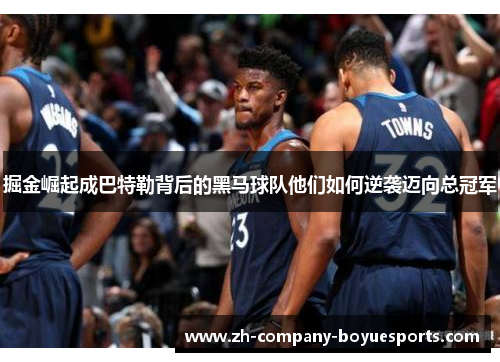 掘金崛起成巴特勒背后的黑马球队他们如何逆袭迈向总冠军 掘金崛起成巴特勒背后的黑马球队他们如何逆袭迈向总冠军