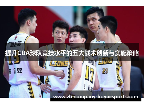 提升CBA球队竞技水平的五大战术创新与实施策略 提升CBA球队竞技水平的五大战术创新与实施策略