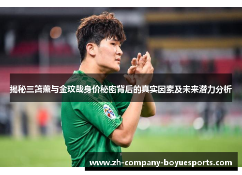 揭秘三笘薰与金玟哉身价秘密背后的真实因素及未来潜力分析 揭秘三笘薰与金玟哉身价秘密背后的真实因素及未来潜力分析