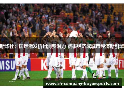 新华社：国足激发杭州消费潜力 赛事经济成城市经济新引擎