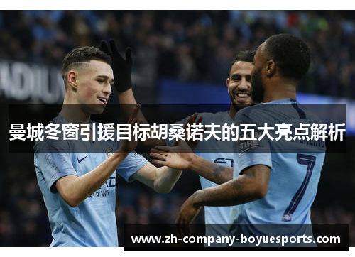 曼城冬窗引援目标胡桑诺夫的五大亮点解析