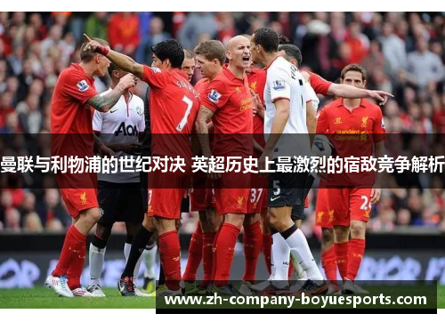 曼联与利物浦的世纪对决 英超历史上最激烈的宿敌竞争解析