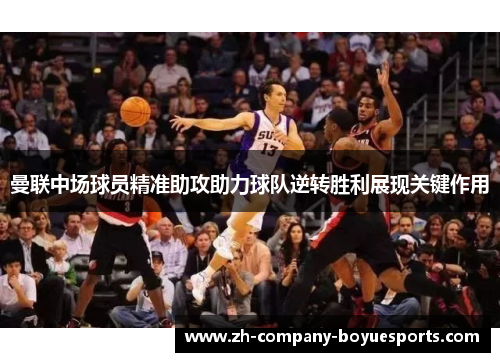 曼联中场球员精准助攻助力球队逆转胜利展现关键作用 曼联中场球员精准助攻助力球队逆转胜利展现关键作用