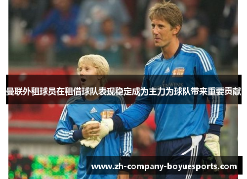 曼联外租球员在租借球队表现稳定成为主力为球队带来重要贡献