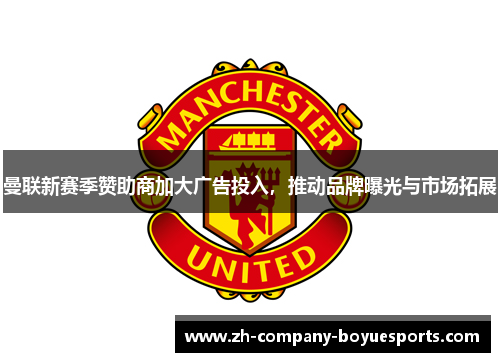 曼联新赛季赞助商加大广告投入,推动品牌曝光与市场拓展 曼联新赛季赞助商加大广告投入,推动品牌曝光与市场拓展