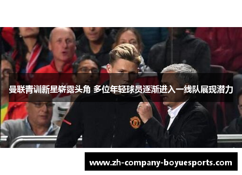 曼联青训新星崭露头角 多位年轻球员逐渐进入一线队展现潜力