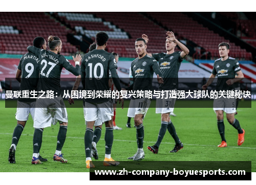 曼联重生之路：从困境到荣耀的复兴策略与打造强大球队的关键秘诀