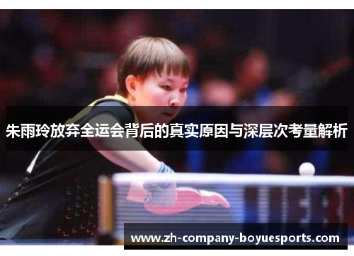 朱雨玲放弃全运会背后的真实原因与深层次考量解析