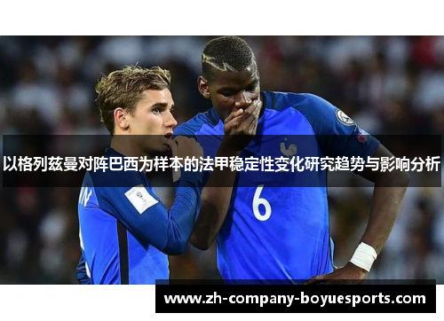 以格列兹曼对阵巴西为样本的法甲稳定性变化研究趋势与影响分析
