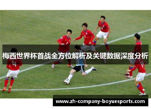 梅西世界杯首战全方位解析及关键数据深度分析