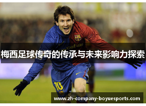 梅西足球传奇的传承与未来影响力探索