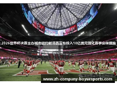 2026世界杯决赛主办城市纽约新泽西宣布投入10亿美元强化赛事安保措施