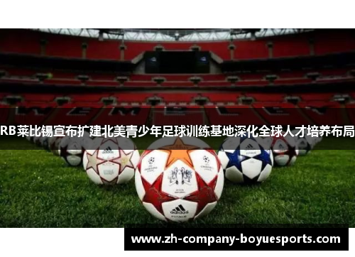 RB莱比锡宣布扩建北美青少年足球训练基地深化全球人才培养布局