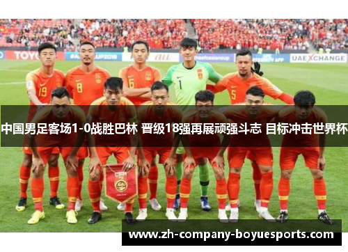 中国男足客场1-0战胜巴林 晋级18强再展顽强斗志 目标冲击世界杯 中国男足客场1-0战胜巴林 晋级18强再展顽强斗志 目标冲击世界杯