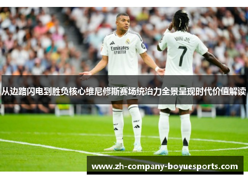 从边路闪电到胜负核心维尼修斯赛场统治力全景呈现时代价值解读 从边路闪电到胜负核心维尼修斯赛场统治力全景呈现时代价值解读