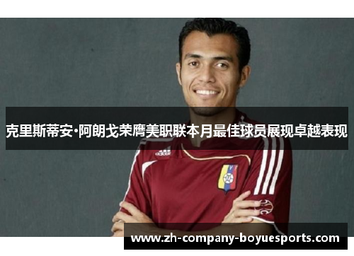 克里斯蒂安·阿朗戈荣膺美职联本月最佳球员展现卓越表现