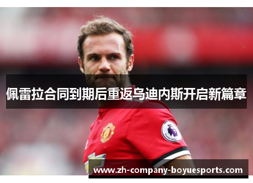 佩雷拉合同到期后重返乌迪内斯开启新篇章 佩雷拉合同到期后重返乌迪内斯开启新篇章