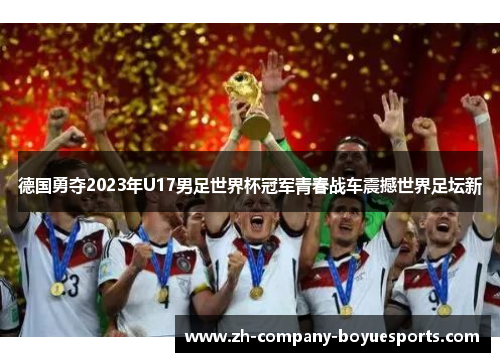 德国勇夺2023年U17男足世界杯冠军青春战车震撼世界足坛新