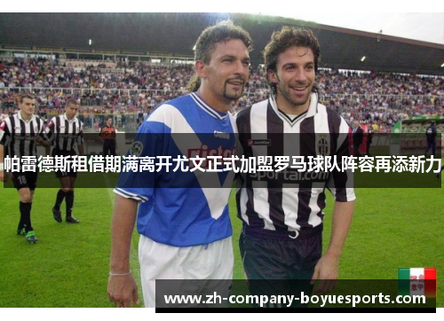 帕雷德斯租借期满离开尤文正式加盟罗马球队阵容再添新力