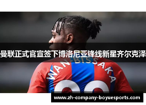 曼联正式官宣签下博洛尼亚锋线新星齐尔克泽