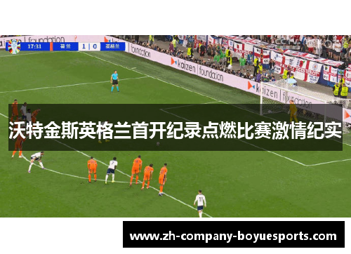 沃特金斯英格兰首开纪录点燃比赛激情纪实