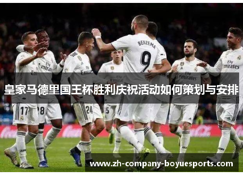 皇家马德里国王杯胜利庆祝活动如何策划与安排