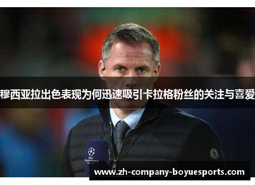 穆西亚拉出色表现为何迅速吸引卡拉格粉丝的关注与喜爱