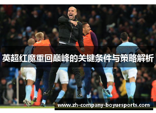 英超红魔重回巅峰的关键条件与策略解析 英超红魔重回巅峰的关键条件与策略解析